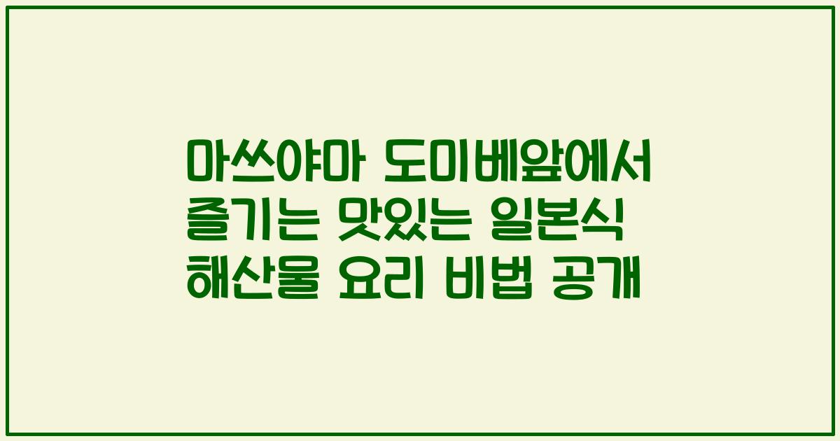 마쓰야마 도미베앞에서 즐기는 맛있는 일본식 해산물 요리 비법 공개