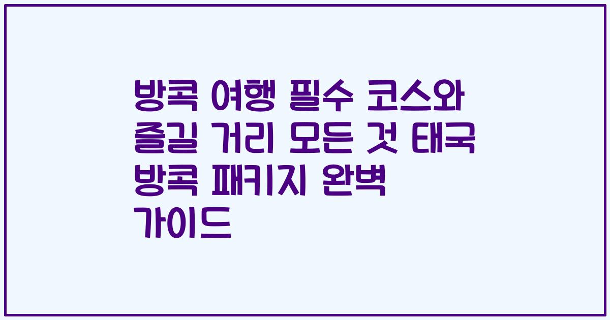 방콕 여행 필수 코스와 즐길 거리 모든 것 태국 방콕 패키지 완벽 가이드
