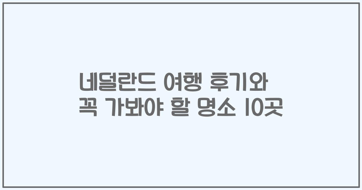 네덜란드 여행 후기와 꼭 가봐야 할 명소 10곳