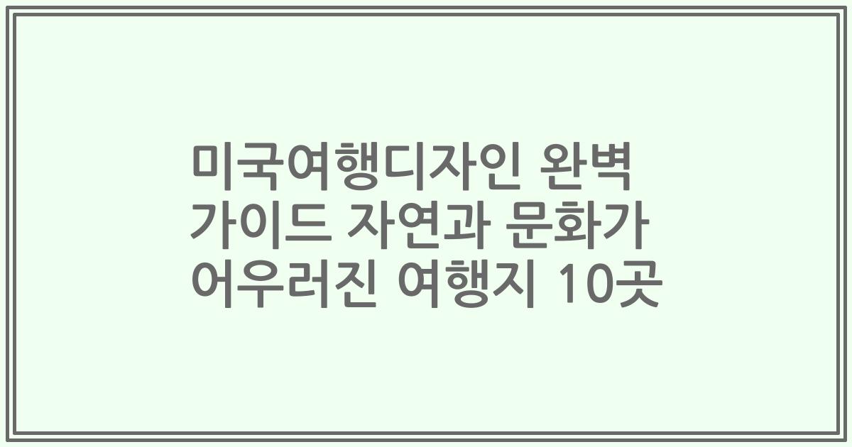 미국여행디자인 완벽 가이드 자연과 문화가 어우러진 여행지 10곳