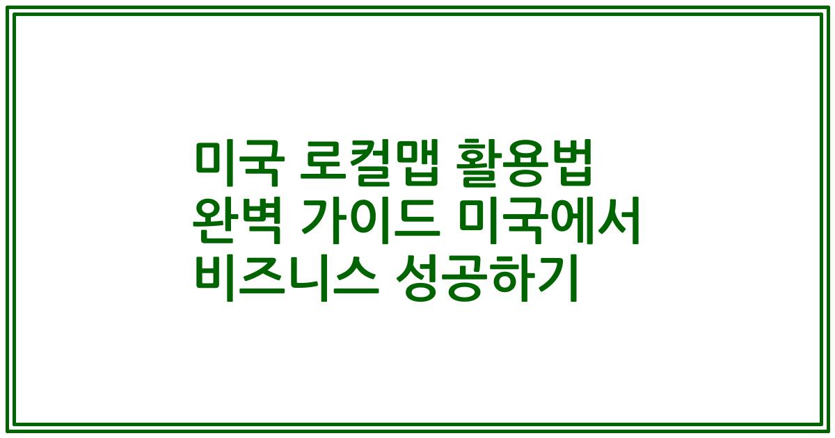 미국 로컬맵 활용법 완벽 가이드 미국에서 비즈니스 성공하기