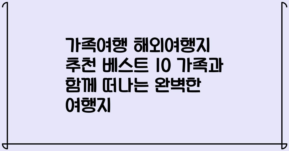 가족여행 해외여행지 추천 베스트 10 가족과 함께 떠나는 완벽한 여행지