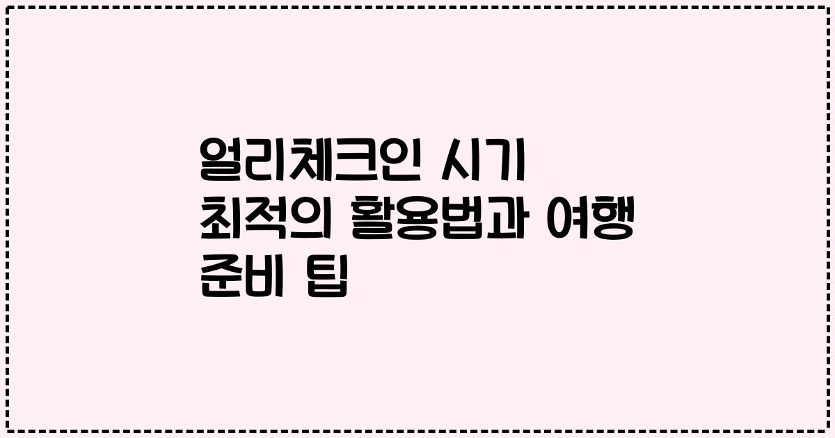 얼리체크인 시기 최적의 활용법과 여행 준비 팁