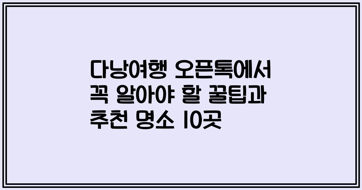 다낭여행 오픈톡에서 꼭 알아야 할 꿀팁과 추천 명소 10곳