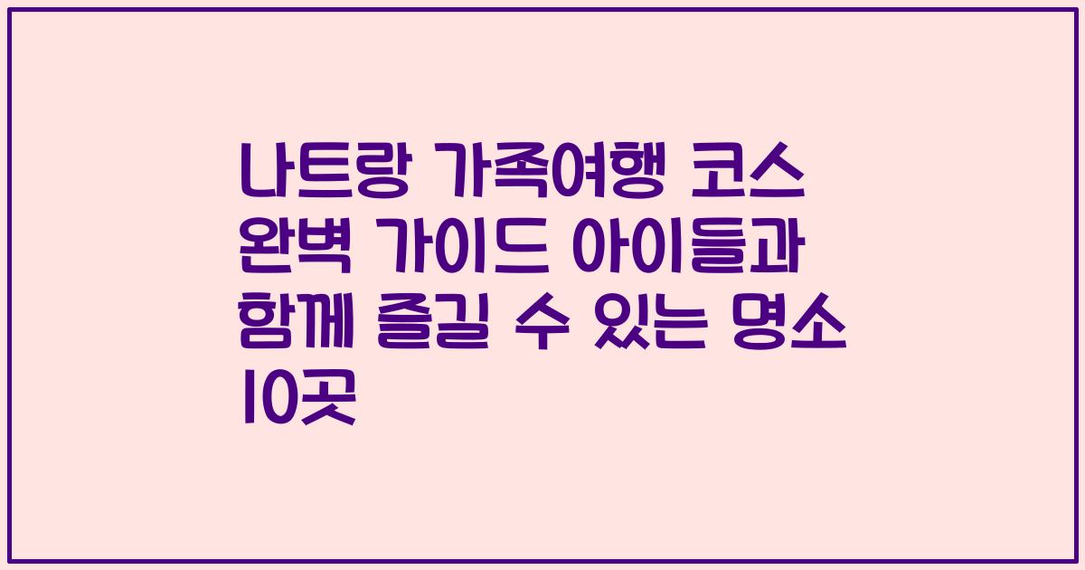 나트랑 가족여행 코스 완벽 가이드 아이들과 함께 즐길 수 있는 명소 10곳