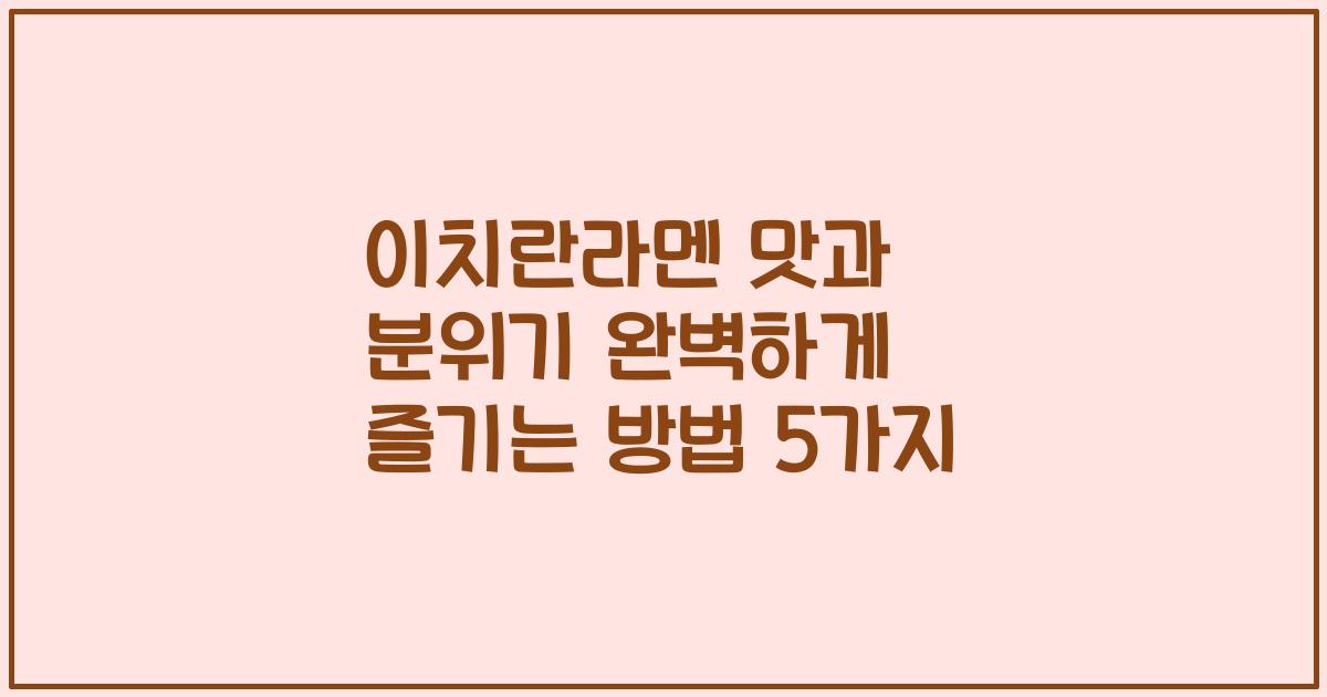 이치란라멘 맛과 분위기 완벽하게 즐기는 방법 5가지