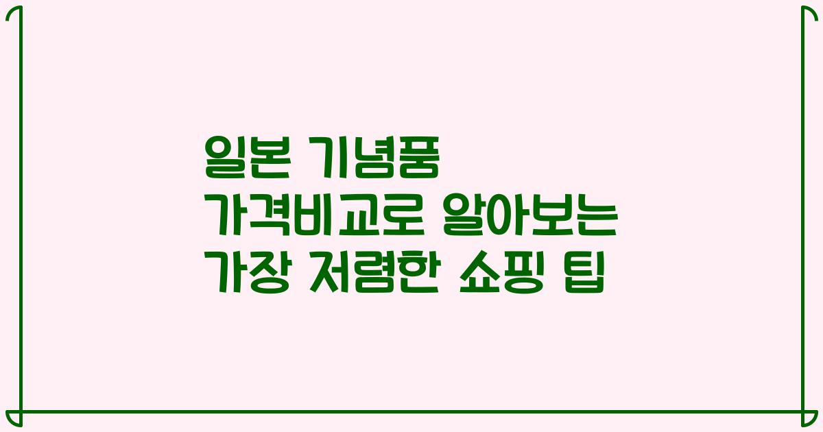 일본 기념품 가격비교로 알아보는 가장 저렴한 쇼핑 팁