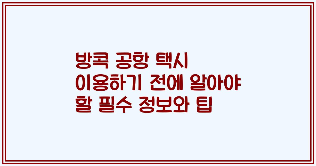 방콕 공항 택시 이용하기 전에 알아야 할 필수 정보와 팁