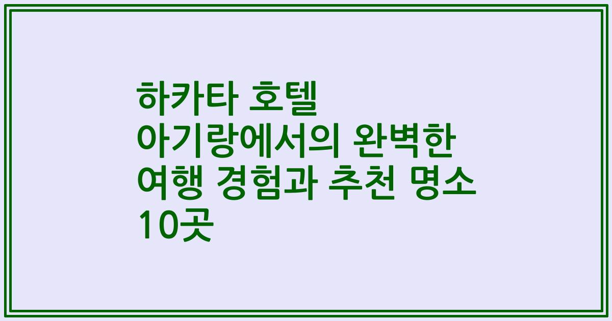 하카타 호텔 아기랑에서의 완벽한 여행 경험과 추천 명소 10곳