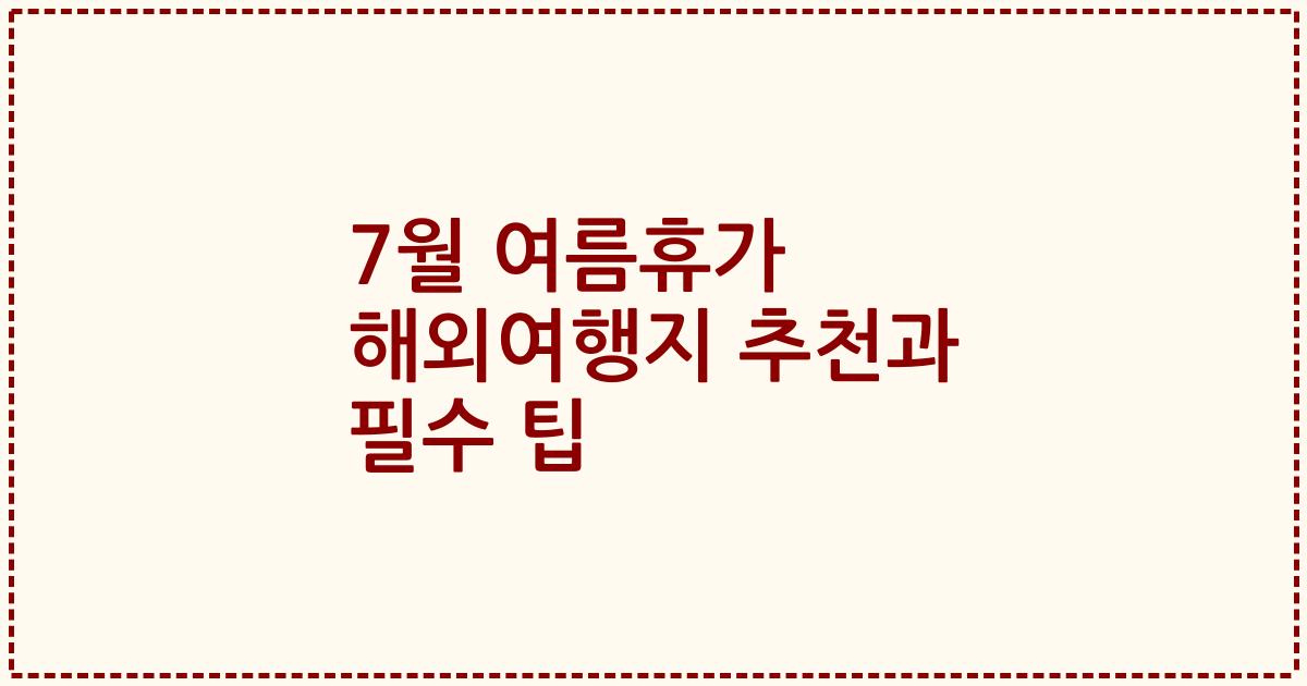 7월 여름휴가 해외여행지 추천과 필수 팁