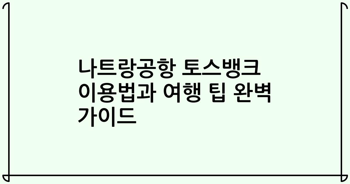 나트랑공항 토스뱅크 이용법과 여행 팁 완벽 가이드