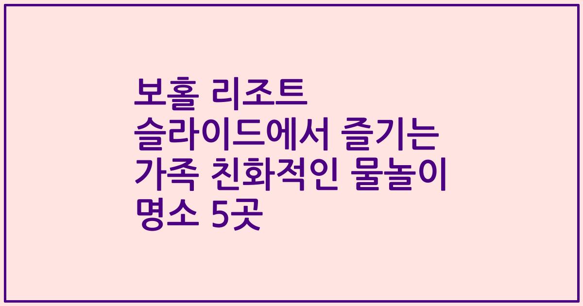 보홀 리조트 슬라이드에서 즐기는 가족 친화적인 물놀이 명소 5곳