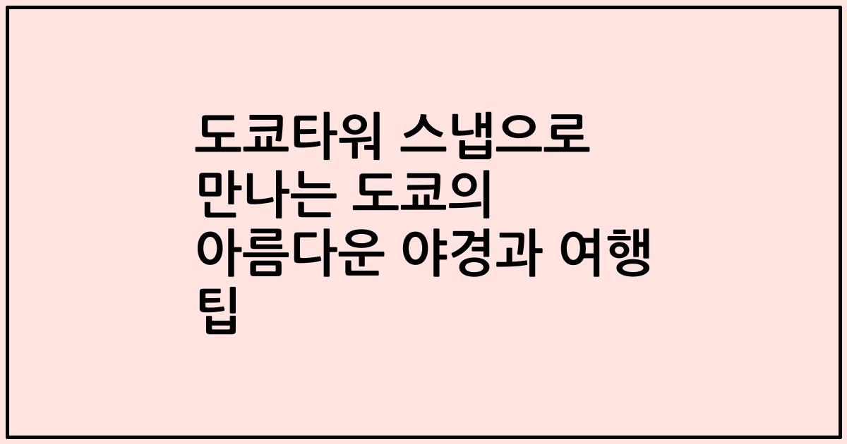 도쿄타워 스냅으로 만나는 도쿄의 아름다운 야경과 여행 팁