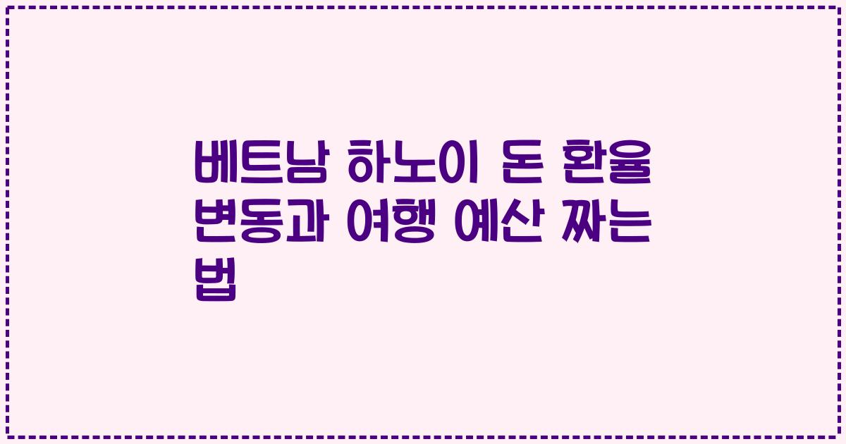 베트남 하노이 돈 환율 변동과 여행 예산 짜는 법