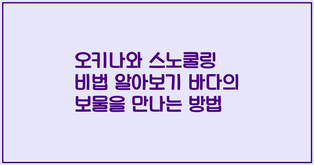 오키나와 스노쿨링 비법 알아보기 바다의 보물을 만나는 방법