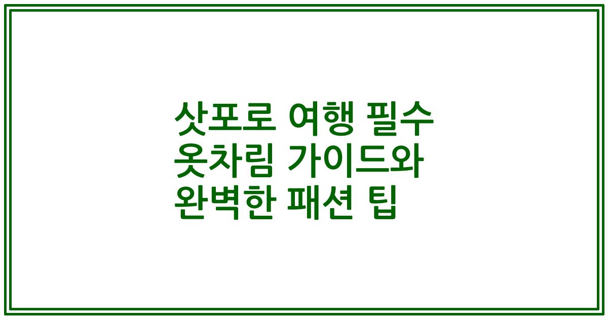 삿포로 여행 필수 옷차림 가이드와 완벽한 패션 팁