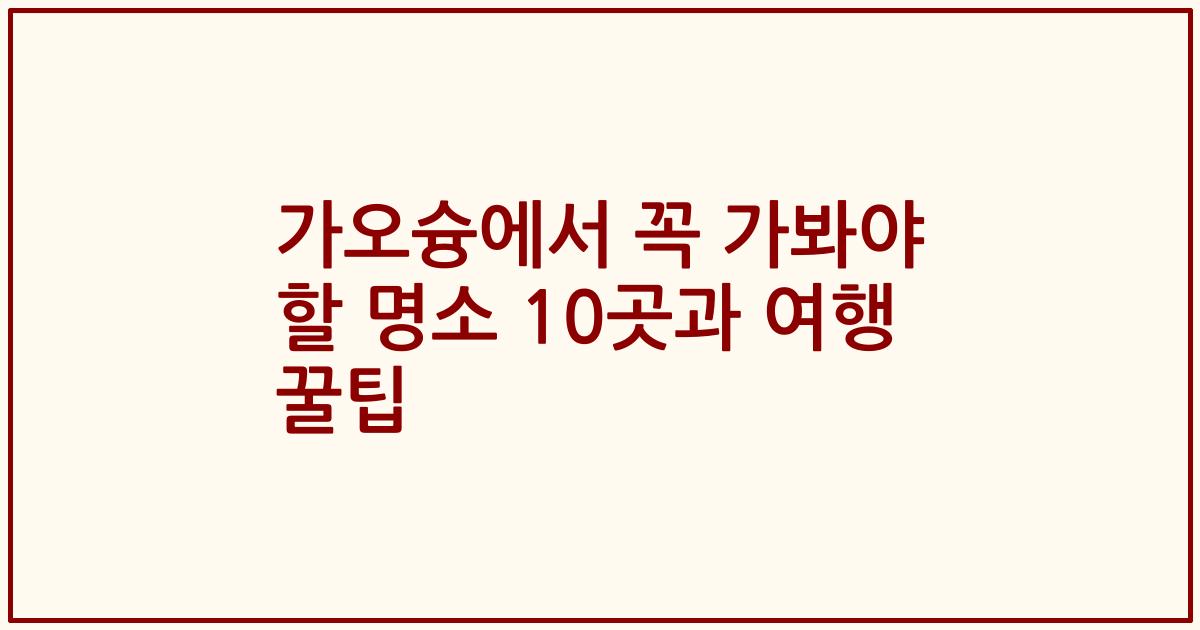 가오슝에서 꼭 가봐야 할 명소 10곳과 여행 꿀팁