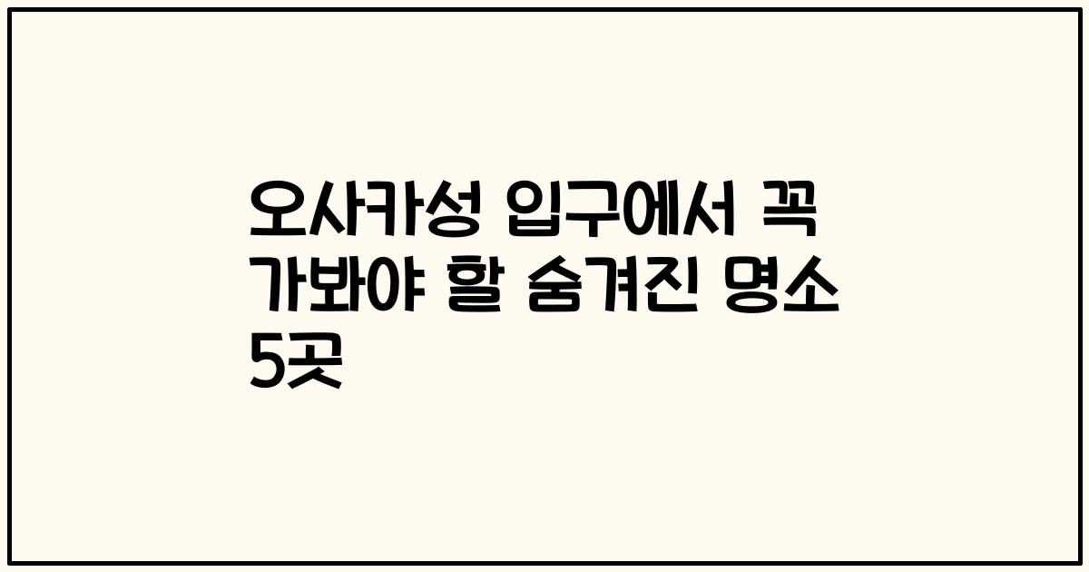 오사카성 입구에서 꼭 가봐야 할 숨겨진 명소 5곳
