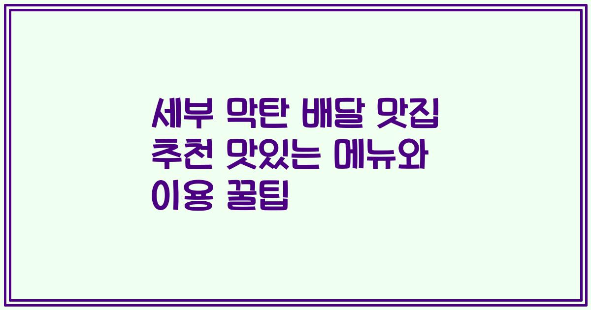 세부 막탄 배달 맛집 추천 맛있는 메뉴와 이용 꿀팁