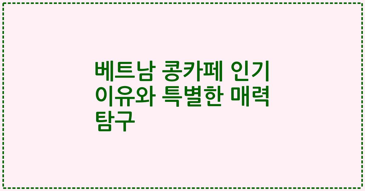 베트남 콩카페 인기 이유와 특별한 매력 탐구