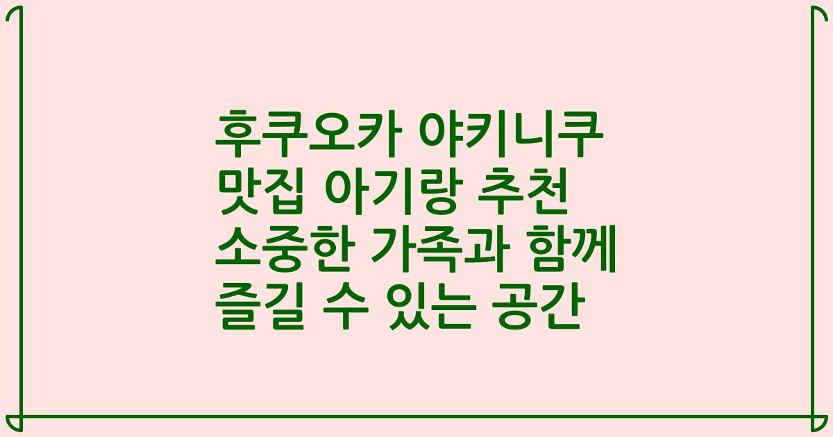 후쿠오카 야키니쿠 맛집 아기랑 추천 소중한 가족과 함께 즐길 수 있는 공간