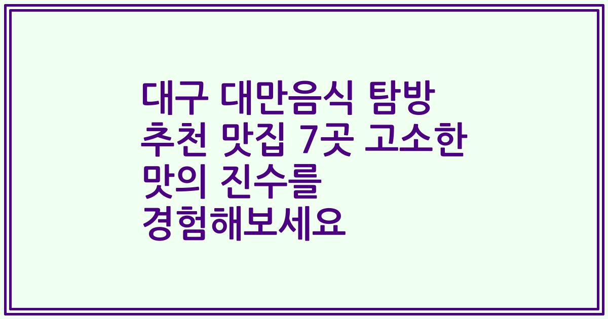대구 대만음식 탐방 추천 맛집 7곳 고소한 맛의 진수를 경험해보세요