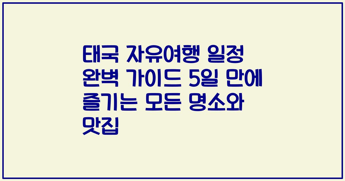 태국 자유여행 일정 완벽 가이드 5일 만에 즐기는 모든 명소와 맛집