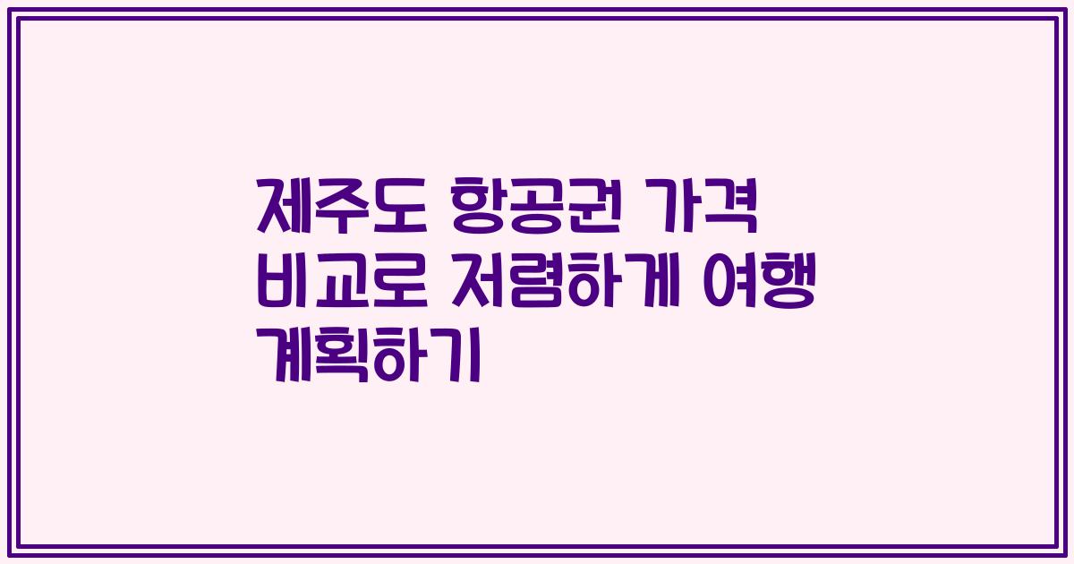제주도 항공권 가격 비교로 저렴하게 여행 계획하기