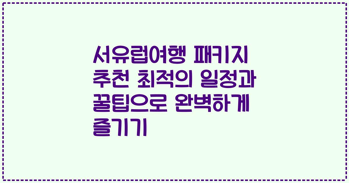서유럽여행 패키지 추천 최적의 일정과 꿀팁으로 완벽하게 즐기기