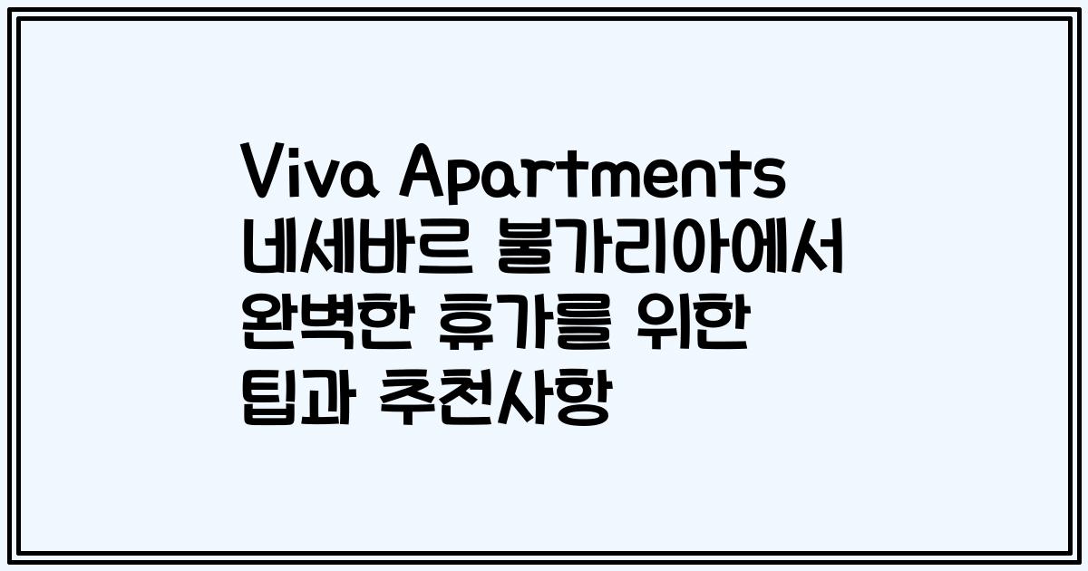 Viva Apartments 네세바르 불가리아에서 완벽한 휴가를 위한 팁과 추천사항