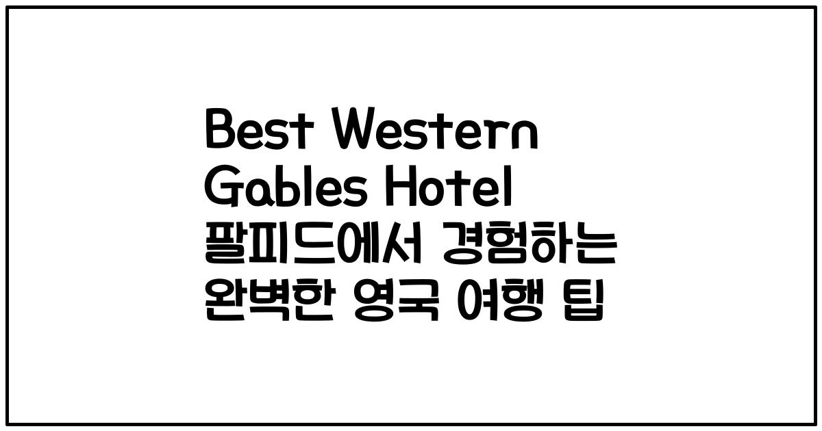 Best Western Gables Hotel 팔피드에서 경험하는 완벽한 영국 여행 팁