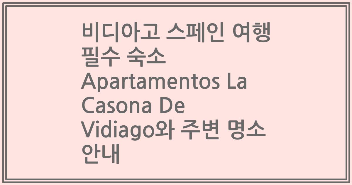 비디아고 스페인 여행 필수 숙소 Apartamentos La Casona De Vidiago와 주변 명소 안내