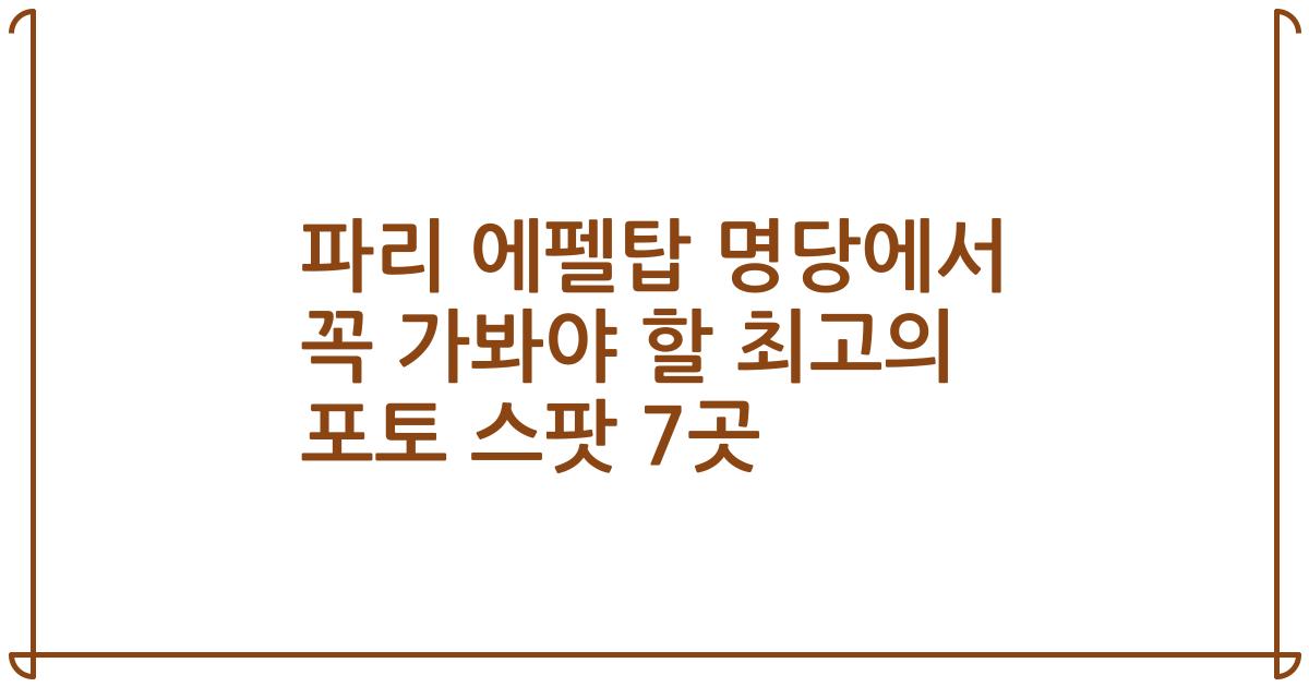 파리 에펠탑 명당에서 꼭 가봐야 할 최고의 포토 스팟 7곳