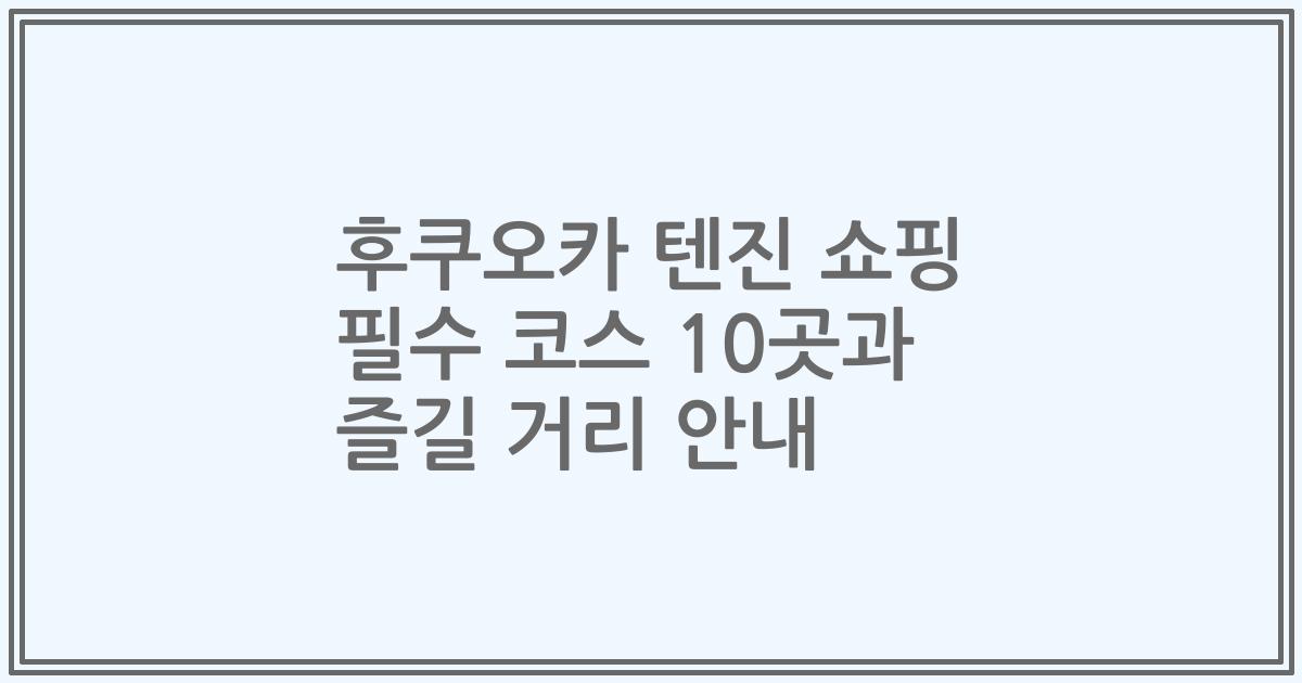 후쿠오카 텐진 쇼핑 필수 코스 10곳과 즐길 거리 안내