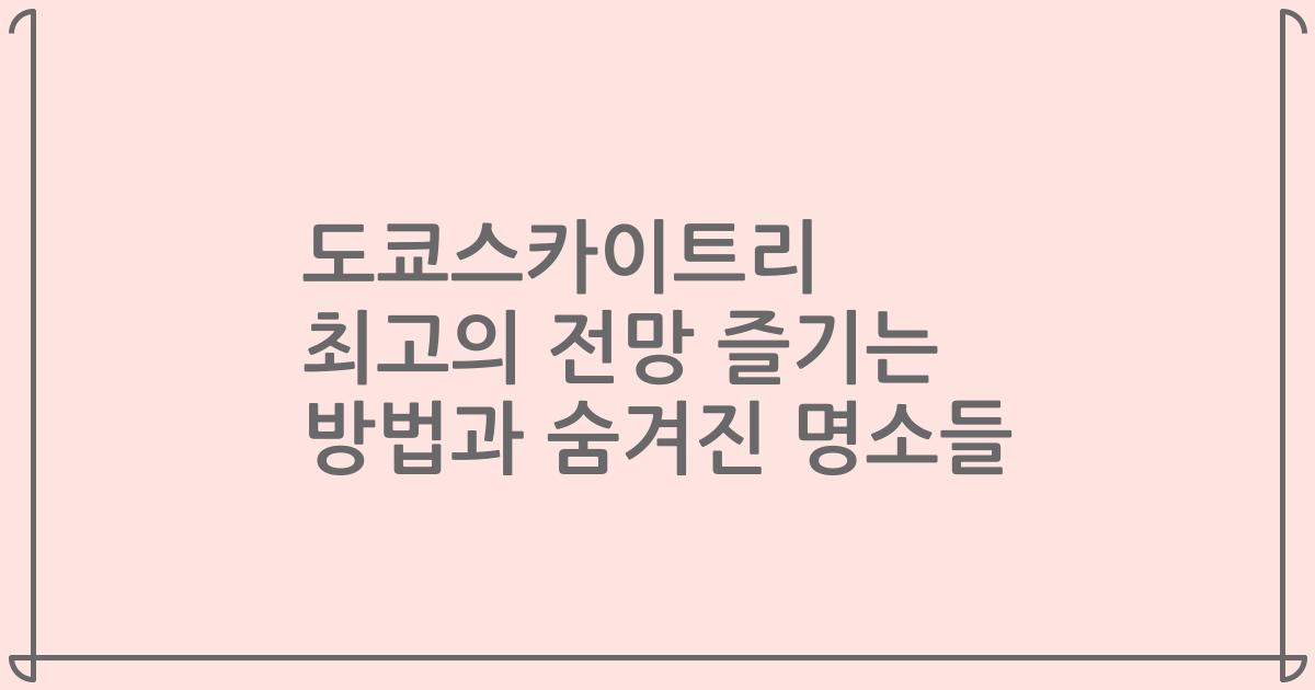 도쿄스카이트리 최고의 전망 즐기는 방법과 숨겨진 명소들