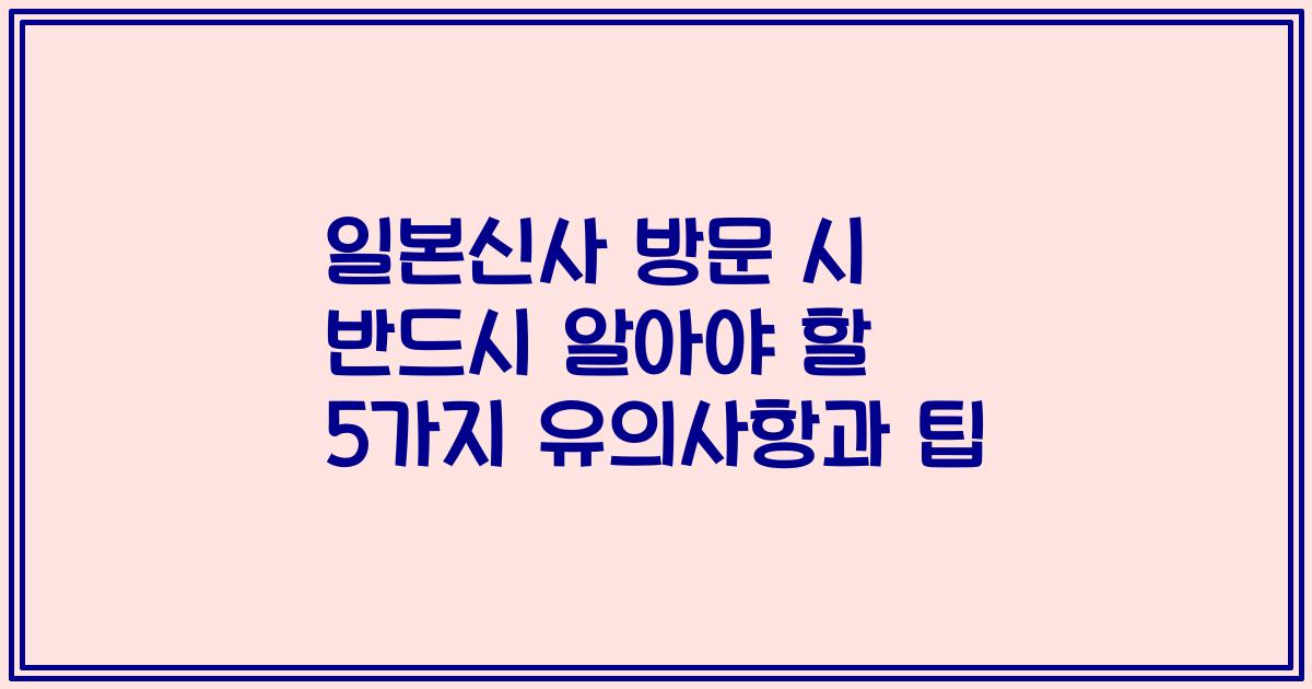 일본신사 방문 시 반드시 알아야 할 5가지 유의사항과 팁