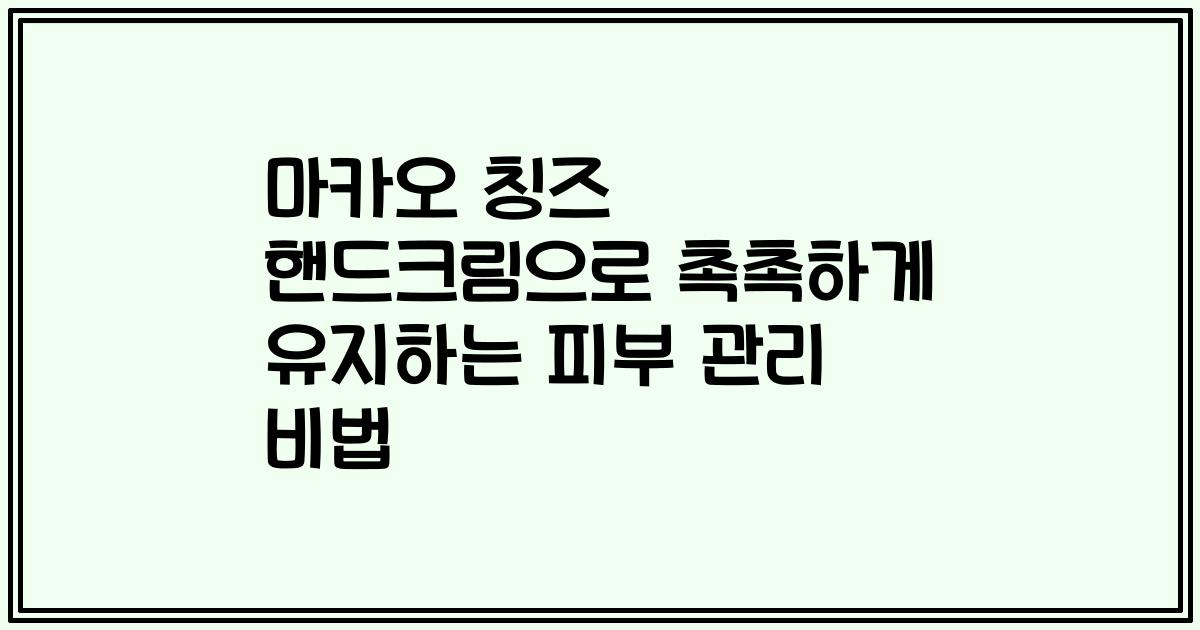마카오 칭즈 핸드크림으로 촉촉하게 유지하는 피부 관리 비법