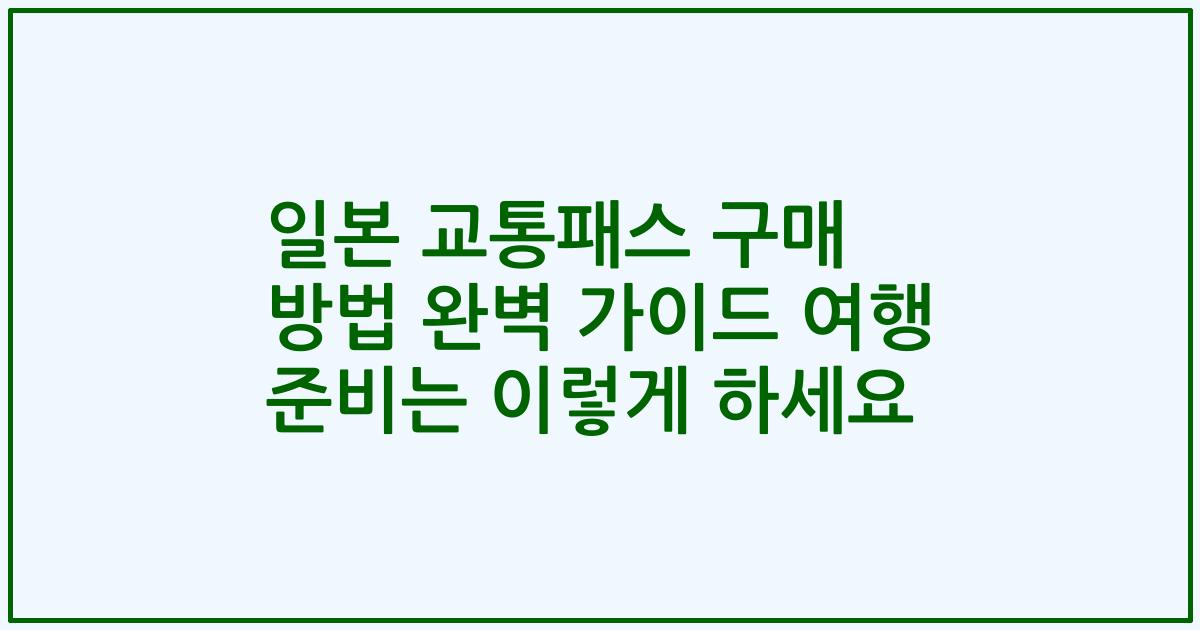 일본 교통패스 구매 방법 완벽 가이드 여행 준비는 이렇게 하세요