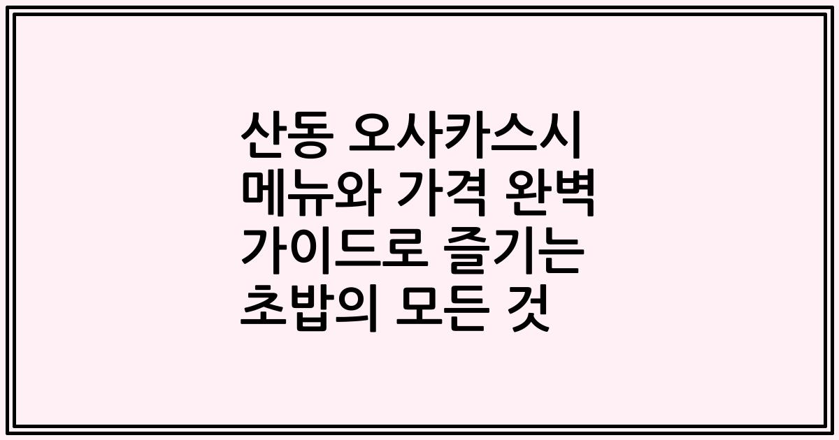 산동 오사카스시 메뉴와 가격 완벽 가이드로 즐기는 초밥의 모든 것