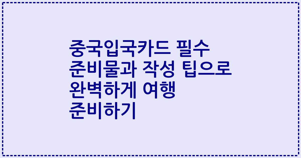 중국입국카드 필수 준비물과 작성 팁으로 완벽하게 여행 준비하기
