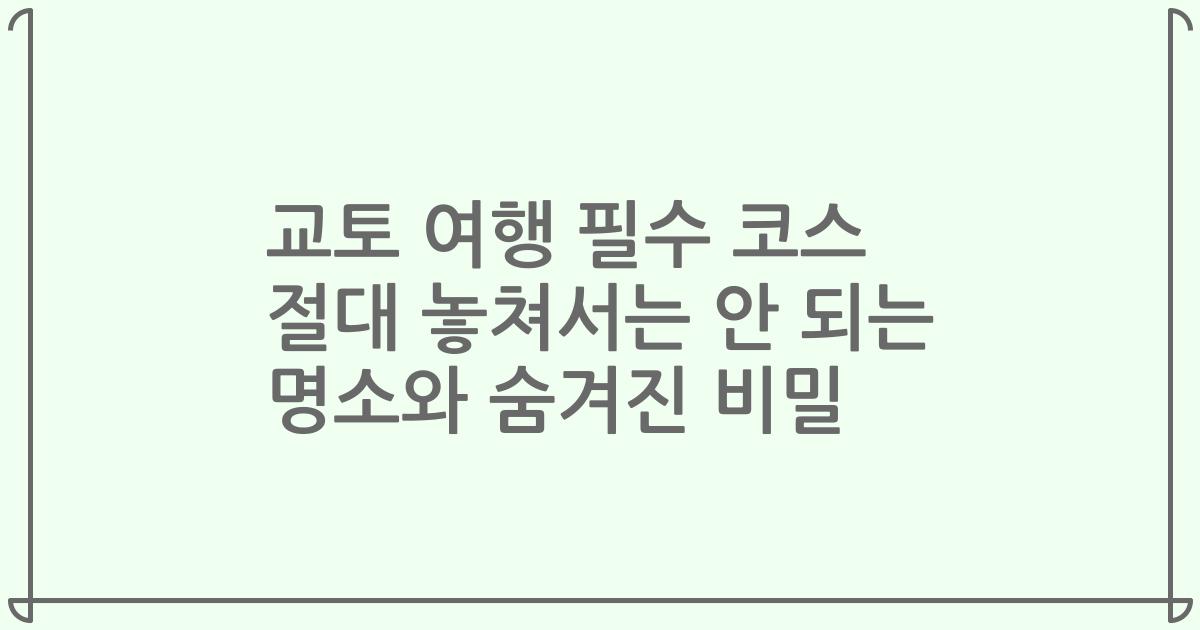 교토 여행 필수 코스 절대 놓쳐서는 안 되는 명소와 숨겨진 비밀