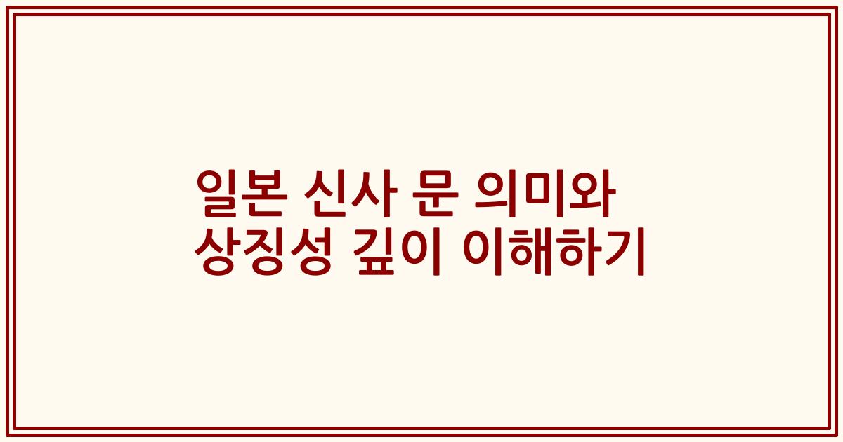 일본 신사 문 의미와 상징성 깊이 이해하기