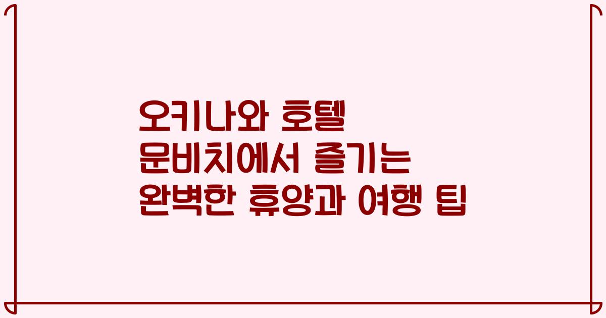 오키나와 호텔 문비치에서 즐기는 완벽한 휴양과 여행 팁