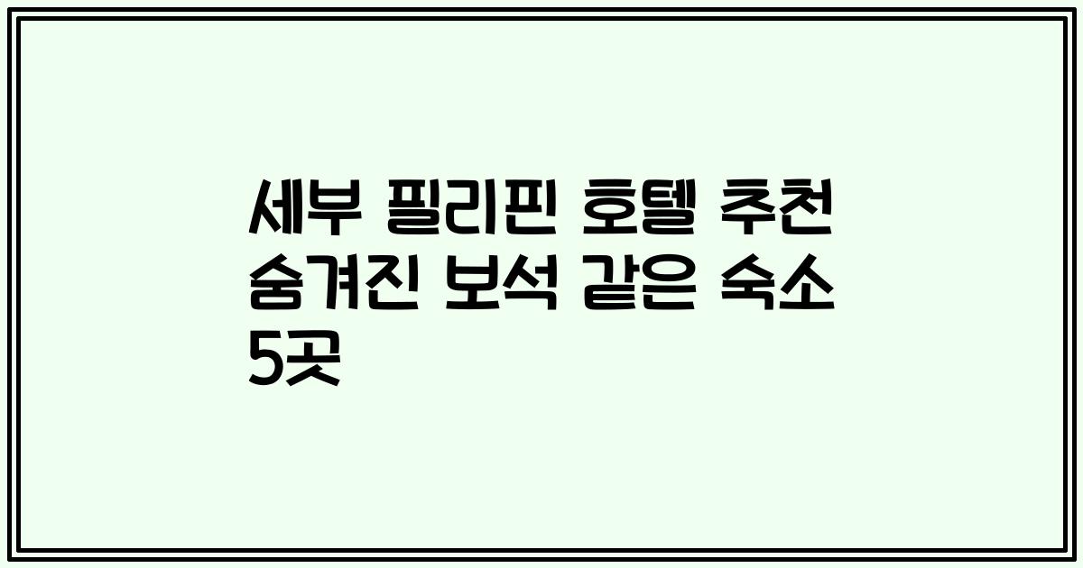 세부 필리핀 호텔 추천 숨겨진 보석 같은 숙소 5곳