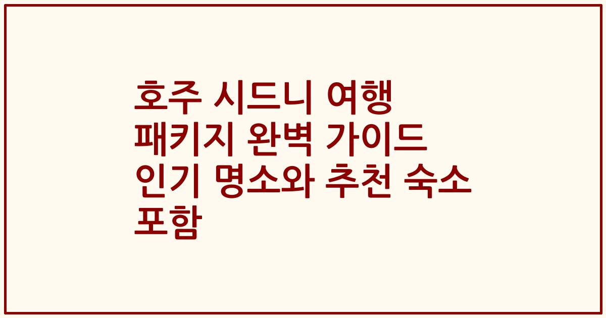 호주 시드니 여행 패키지 완벽 가이드 인기 명소와 추천 숙소 포함