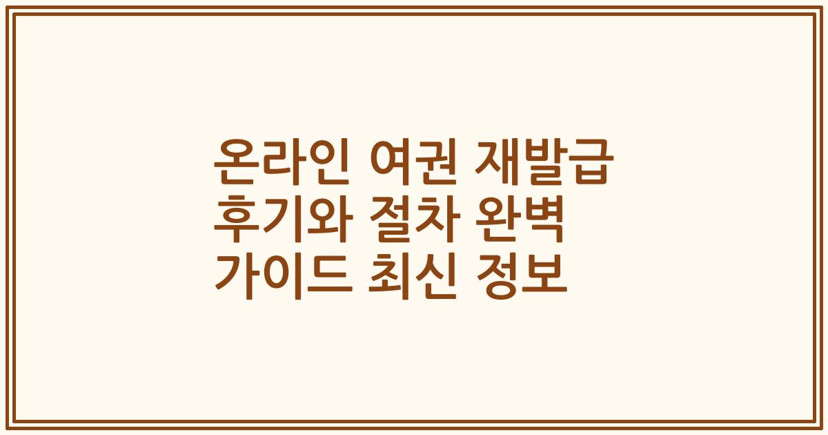 온라인 여권 재발급 후기와 절차 완벽 가이드 최신 정보