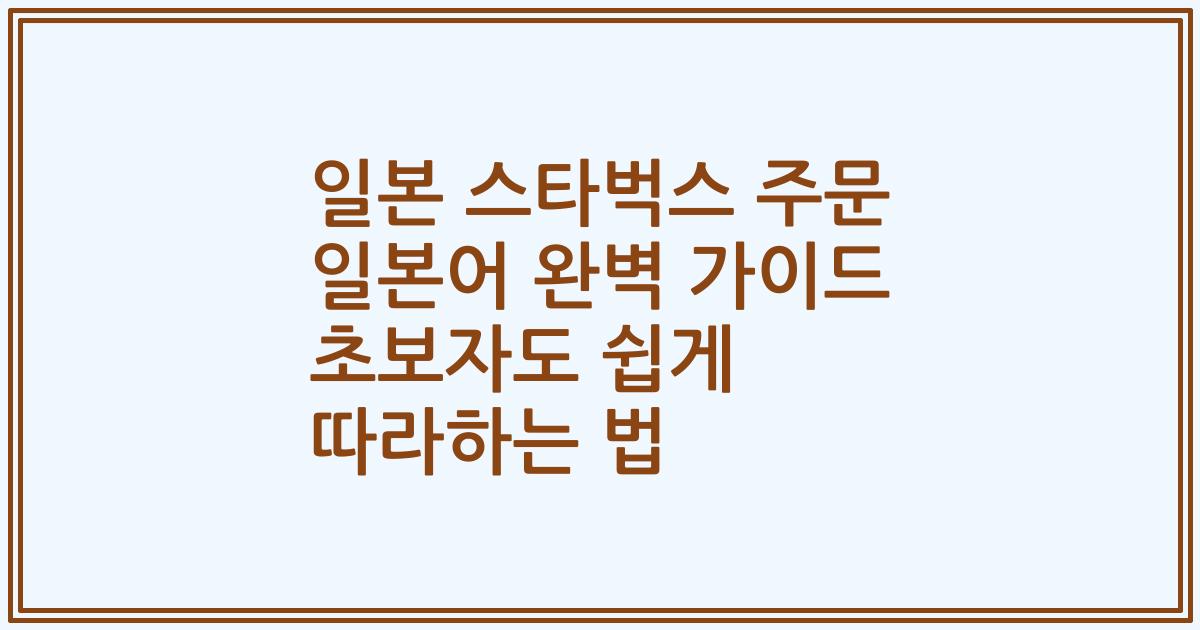 일본 스타벅스 주문 일본어 완벽 가이드 초보자도 쉽게 따라하는 법