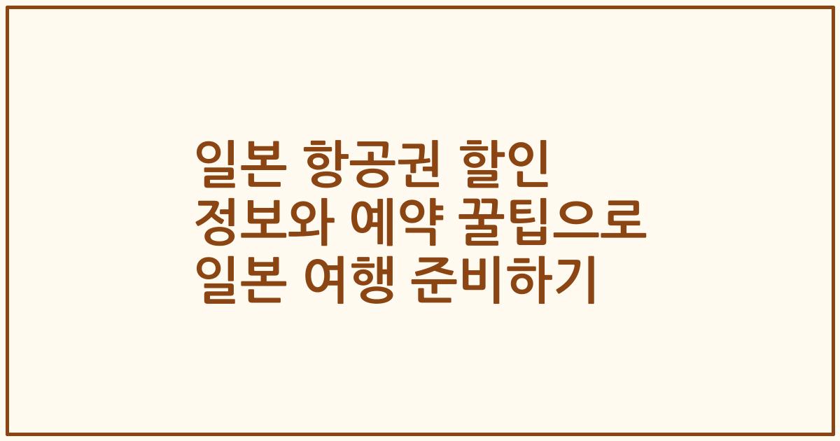 일본 항공권 할인 정보와 예약 꿀팁으로 일본 여행 준비하기