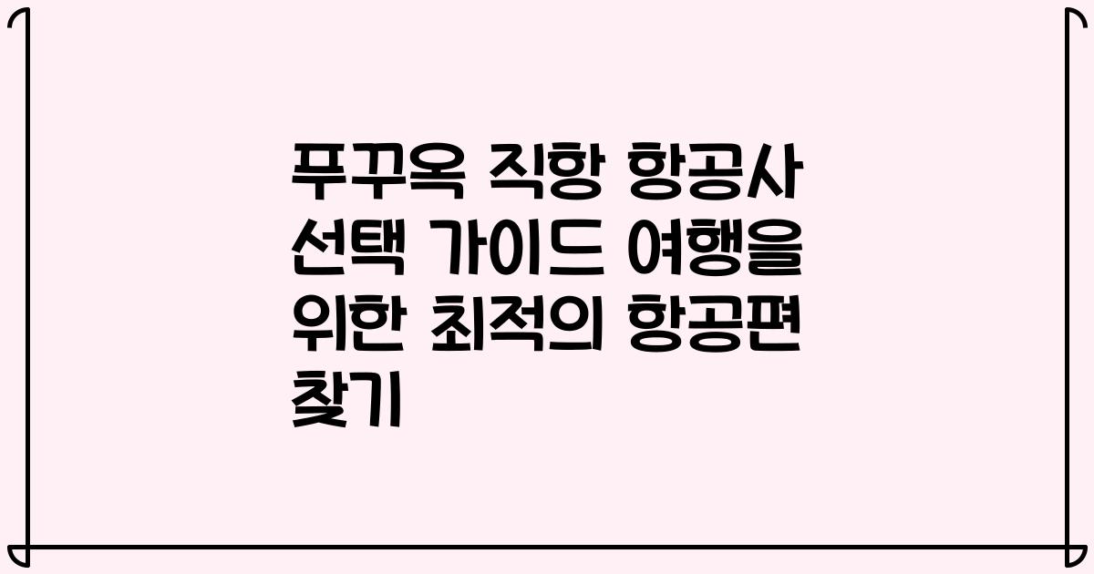 푸꾸옥 직항 항공사 선택 가이드 여행을 위한 최적의 항공편 찾기