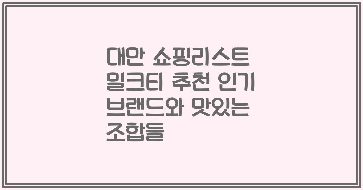대만 쇼핑리스트 밀크티 추천 인기 브랜드와 맛있는 조합들